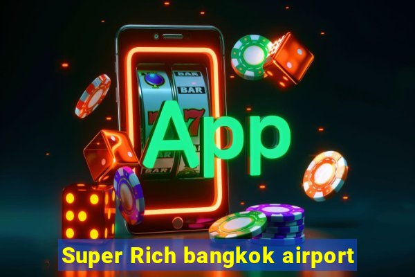 Super Rich bangkok airport